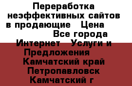 Переработка неэффективных сайтов в продающие › Цена ­ 5000-10000 - Все города Интернет » Услуги и Предложения   . Камчатский край,Петропавловск-Камчатский г.